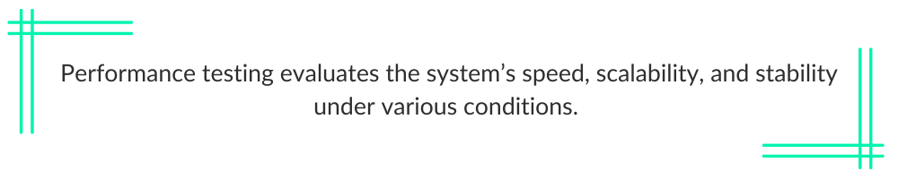 Performance testing evaluates the system’s speed, scalability, and stability under various conditions.