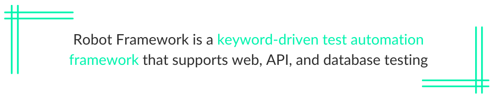 Robot Framework is a keyword-driven test automation framework that supports web, API, and database testing