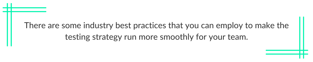 there are some industry best practices that you can employ to make the testing strategy run more smoothly for your team.